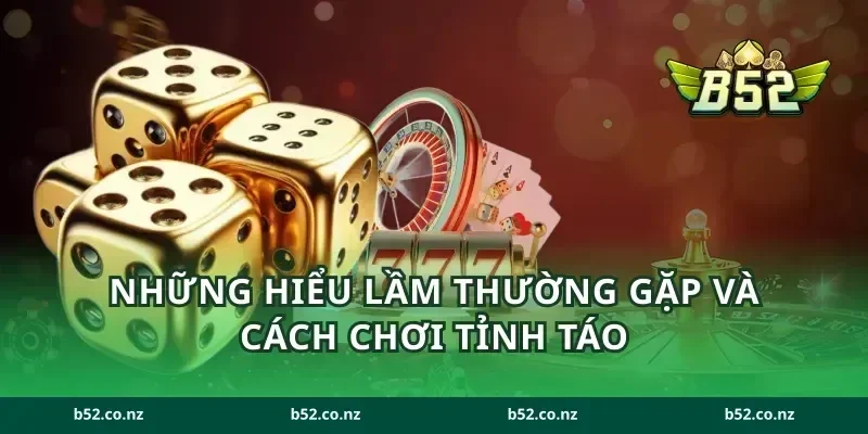 Những hiểu lầm thường gặp và cách chơi tỉnh táo